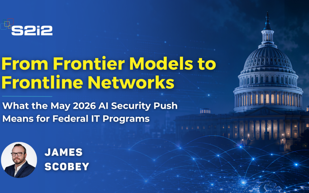 From Frontier Models to Frontline Networks: What the May 2026 AI Security Push Means for Federal IT Programs